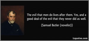evil that men do lives after them. Yes, and a good deal of the evil ...