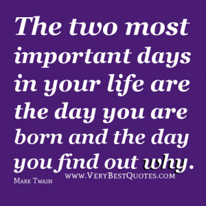 important days in your life are the day you are born and the day you ...
