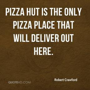 Robert Crawford - Pizza Hut is the only pizza place that will deliver ...
