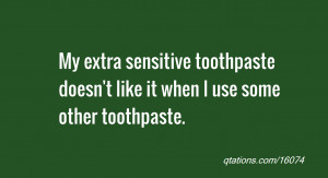 ... sensitive toothpaste doesn't like it when I use some other toothpaste