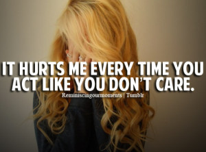 It hurts me every time you act like you don't care.