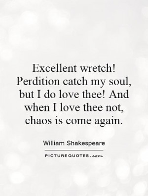 Excellent wretch! Perdition catch my soul, but I do love thee! And ...
