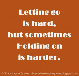 Letting go is hard, but sometimes Holding on is harder.