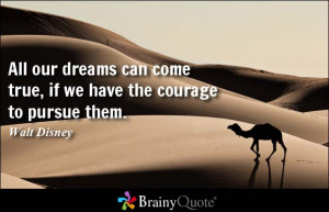 ... can come true, if we have the courage to pursue them. - Walt Disney