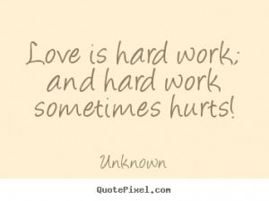 ... quotes - Love is hard work; and hard work sometimes hurts! - Love
