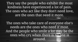 people who exhibit the most kindness have experienced a lot of pain ...