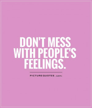 Don't mess with people's feelings Picture Quote #1