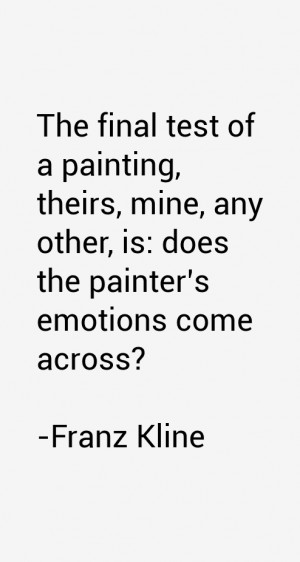 Franz Kline quote: The final test of a painting, theirs, mine,