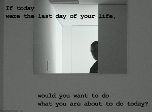 If+today+were+the+last+day+of+your+life+would+you+want+to+do+what+you ...