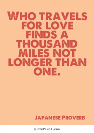 Quote about love - Who travels for love finds a thousand miles not ...
