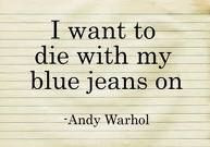 want to die with my blue jeans on - Andy Warhol #art #artist #quote