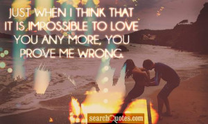 ... think that it is impossible to love you any more, you prove me wrong