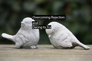 Overcoming Rejection and Daring to Try