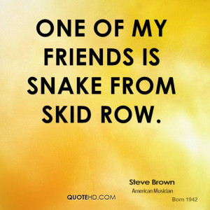 One of my friends is Snake from Skid Row.