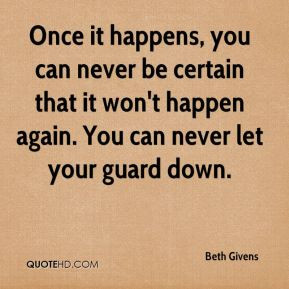 ... certain that it won't happen again. You can never let your guard down