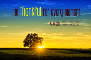 Thankful quotes - I'm thankful for every moment.