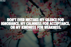 ... ignorance, my calmness for acceptance, or my kindness for weakness