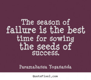The season of failure is the best time for sowing the seeds of success ...