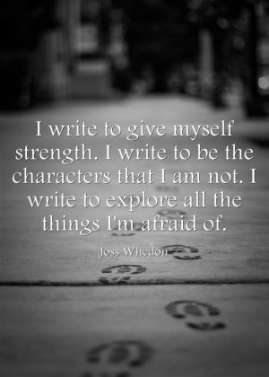 write to give myself strength. I write to be the characters that I ...