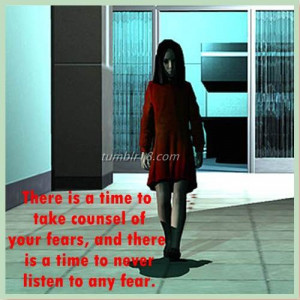 Time To Take Counsel Of Your Fears And There Is A Time To Never Listen ...