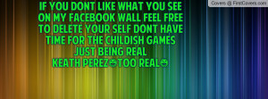 ... DONT HAVE TIME FOR THE CHILDISH GAMESjust being realKEATH PEREZ(too