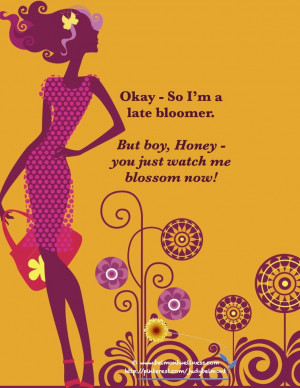 It doesn't matter if you are a late bloomer - nothing can stop you ...