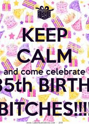 KEEP CALM and come celebrate My 35th BIRTHDAY BITCHES!!!!