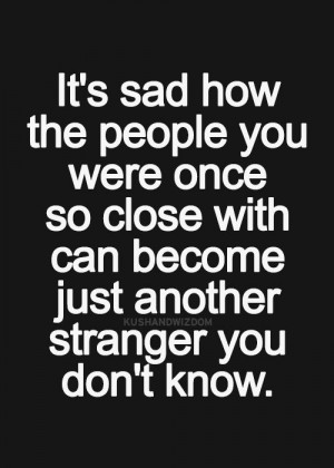 people you were once so close with can become just another stranger ...