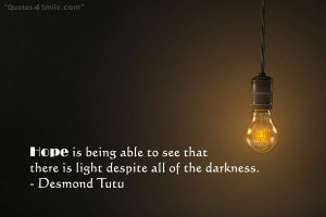 ... to see that there is light despite all of the darkness. Desmond Tutu