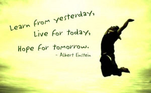 ... from yesterday, Live for today, Hope for tomorrow.