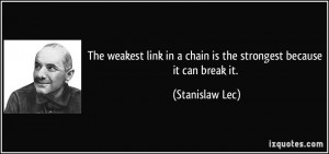 The weakest link in a chain is the strongest because it can break it ...