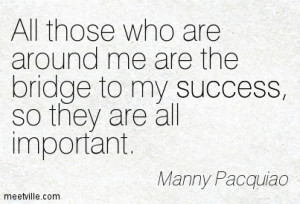 All those who are around me are the bridge to my success, so they are ...