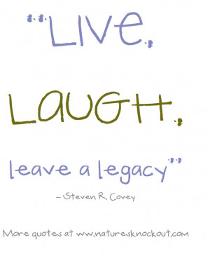 Live, laugh, leave a legacy