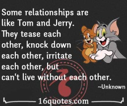 and wife relationships are like the relationship of Tom and Jerry ...