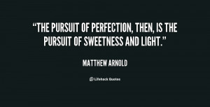 The pursuit of perfection, then, is the pursuit of sweetness and light ...