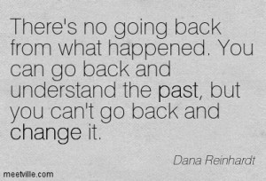 ... Go Back And Understand The Past, But You Can’t Go Back And Change It