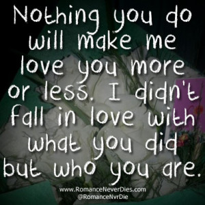 Nothing You Do Will Make Me Love You More Or Less.