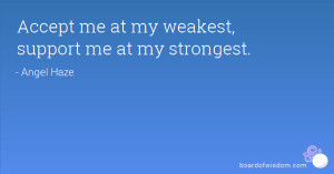 Accept me at my weakest, support me at my strongest.