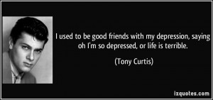 used to be good friends with my depression, saying oh I'm so depressed ...