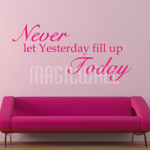 ... Never Let Yesterday Fill Up Today - Wall Quotes - Wall Decals Stickers