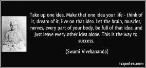 Take up one idea. Make that one idea your life - think of it, dream of ...