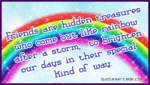 Friends are hidden treasures who come out like rainbow after a strom.