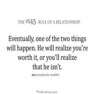 ... . He will realize your worth it, or you'll realize that he isn't