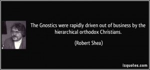 ... out of business by the hierarchical orthodox Christians. - Robert Shea