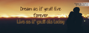 dream as if you'll live forever.live as if you'll die today ...