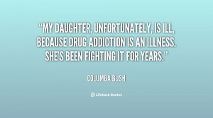 My daughter, unfortunately, is ill, because drug addiction is an ...