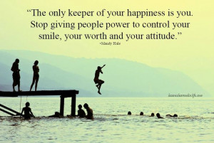 The only keeper of your happiness is you. Stop giving people power to ...