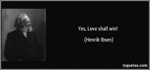 Yes, Love shall win! - Henrik Ibsen