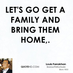 Let's go get a family and bring them home,.