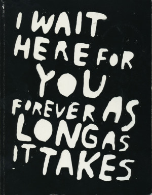 wait here for you forever as long as it takes.